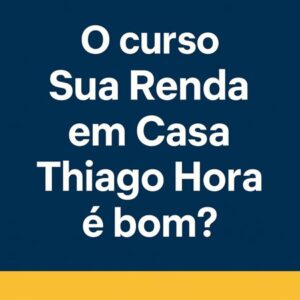 Imagem destacando a pergunta “O curso Sua Renda em Casa Thiago Hora é bom? funciona?”, com fundo azul e letras brancas.